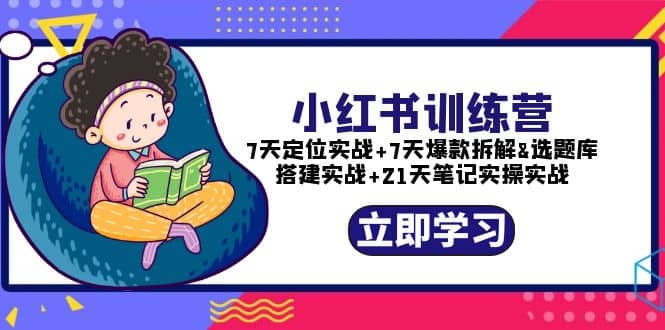 小红书训练营：7天定位实战+7天爆款拆解+选题库搭建实战+21天笔记实操实战-有量联盟