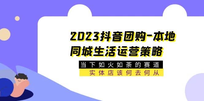 2023抖音团购-本地同城生活运营策略 当下如火如荼的赛道·实体店该何去何从-有量联盟