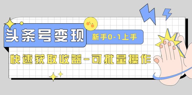 2023头条号实操变现课：新手0-1轻松上手，快速获取收益-可批量操作-有量联盟