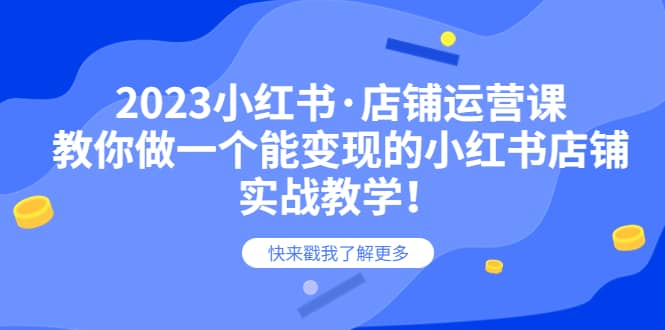 2023小红书·店铺运营课，教你做一个能变现的小红书店铺，20节-实战教学-有量联盟