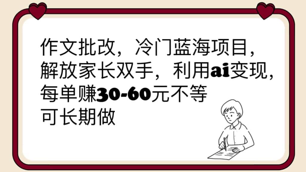 作文批改，冷门蓝海项目，解放家长双手，利用ai变现，每单赚30-60元不等-有量联盟