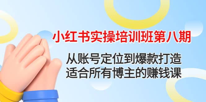 小红书实操培训班第八期：从账号定位到爆款打造，适合所有博主的赚钱课-有量联盟