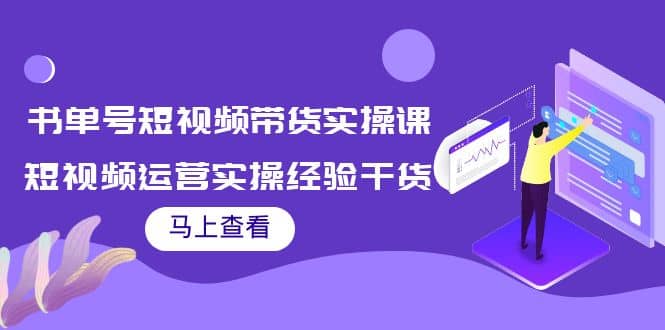 书单号短视频带货实操课：短视频运营实操经验干货分享-有量联盟