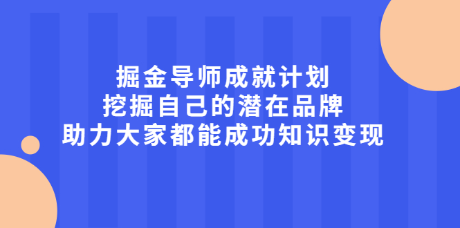 掘金导师成就计划，挖掘自己的潜在品牌，助力大家都能成功知识变现-有量联盟