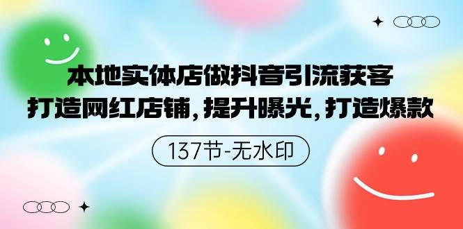 本地实体店做抖音引流获客，打造网红店铺，提升曝光，打造爆款-137节无水印-有量联盟