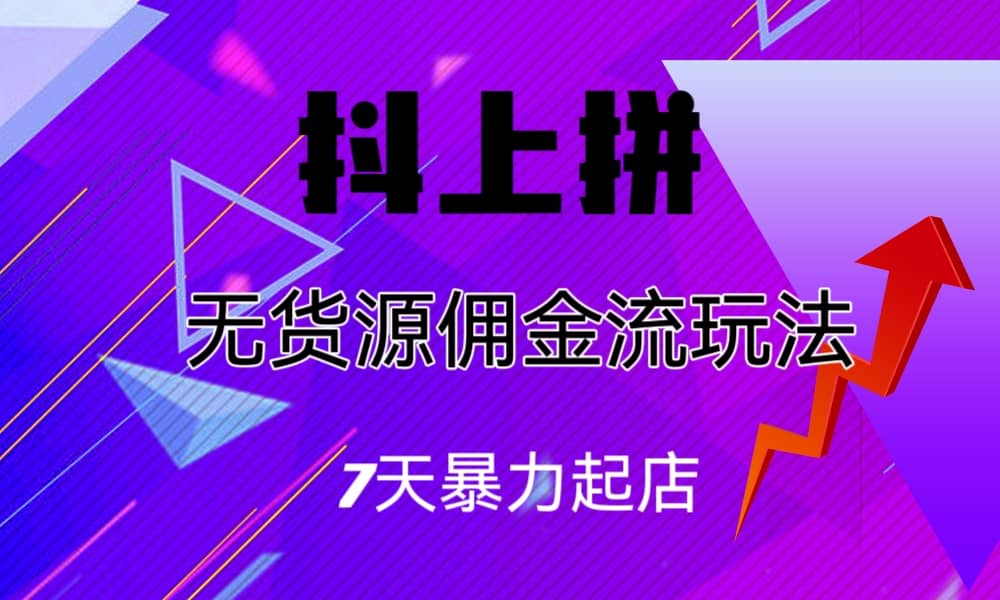 抖上拼无货源佣金流玩法，7天暴力起店，月入过万-有量联盟