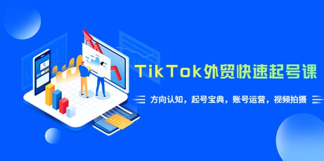 TikTok/外贸·快速起号课，方向认知，起号宝典，账号运营，视频拍摄(33节)-有量联盟