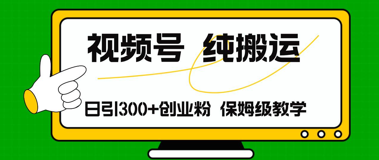 视频号纯搬运日引流300+创业粉，日入4000+-有量联盟