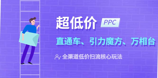 2023超低价·ppc—“直通车、引力魔方、万相台”全渠道·低价扫流核心玩法-有量联盟