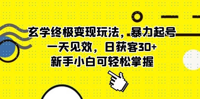 玄学终极变现玩法，暴力起号，一天见效，日获客30+，新手小白可轻松掌握-有量联盟