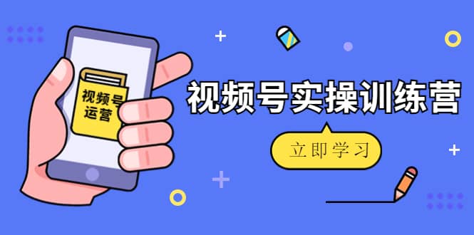 微信视频号实操训练营：视频号起号运营纯干货玩法！-有量联盟