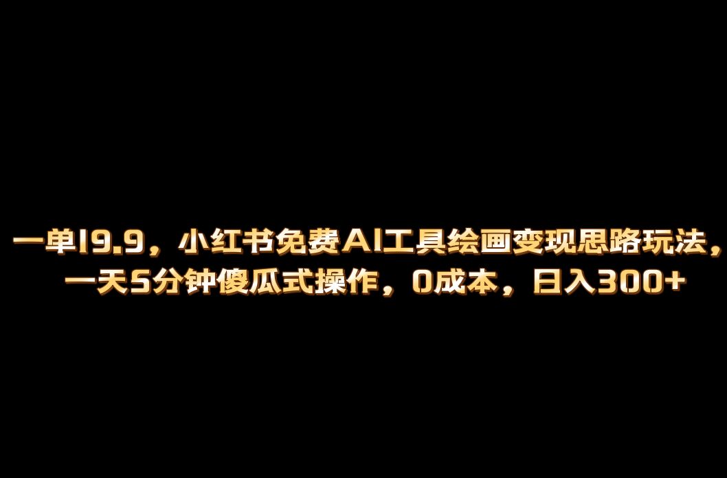 小红书免费AI工具绘画变现玩法，一天5分钟傻瓜式操作，0成本日入300+-有量联盟