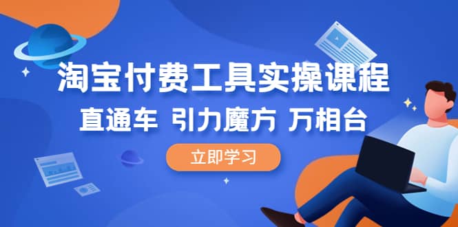 淘宝付费工具·实操课程，直通车-引力魔方-万相台（41节视频课）-有量联盟