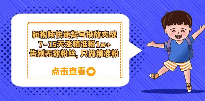 短视频快速起号·投放实战：7-15天涨精准粉1w+，告别无效粉丝，只做精准粉-有量联盟
