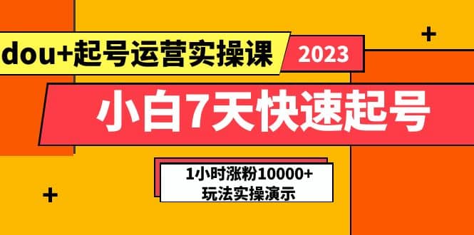 小白7天快速起号：dou+起号运营实操课，实战1小时涨粉10000+玩法演示-有量联盟