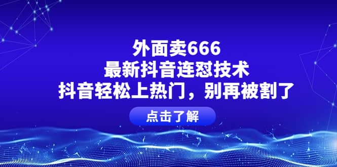 外面卖666的最新抖音连怼技术，抖音轻松上热门，别再被割了-有量联盟