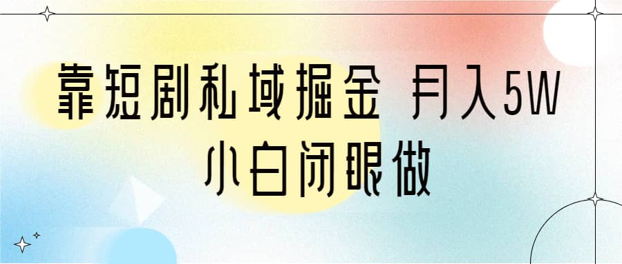 靠短剧私域掘金 月入5W 小白闭眼做（教程+2T资料）-有量联盟