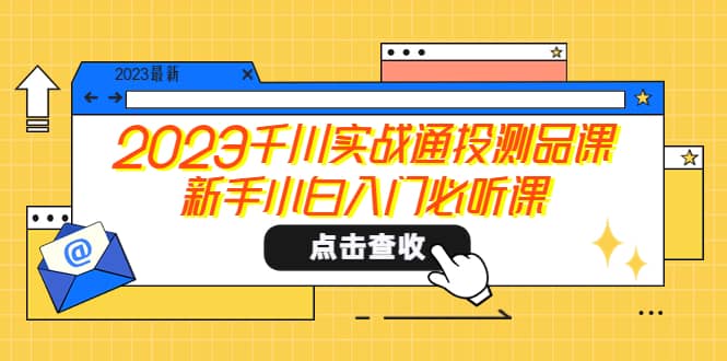 2023千川实战通投测品课，新手小白入门必听课-有量联盟