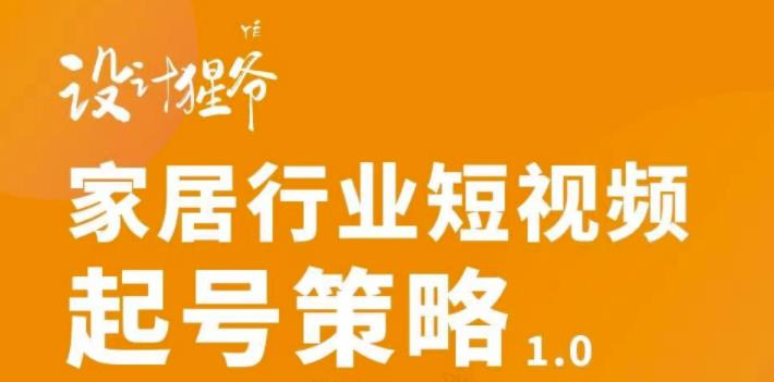 家居行业短视频起号策略，家居行业非主流短视频策略课价值4980元-有量联盟