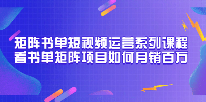 矩阵书单短视频运营系列课程，看书单矩阵项目如何月销百万（20节视频课）-有量联盟