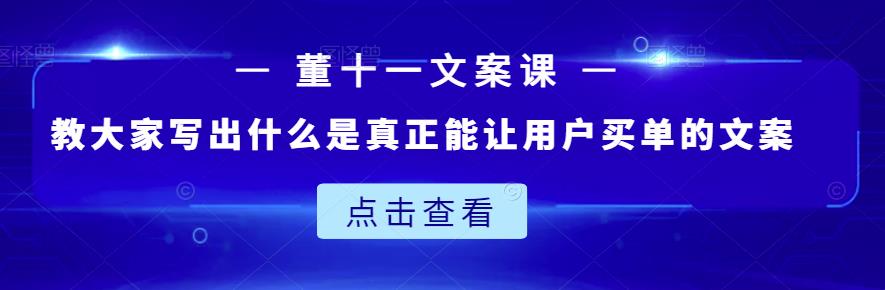 董十一文案课：教大家写出什么是真正能让用户买单的文案-有量联盟