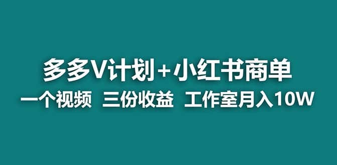 【蓝海项目】多多v计划+小红书商单 一个视频三份收益 工作室月入10w-有量联盟