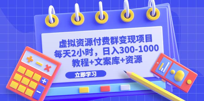 虚拟资源付费群变现项目：每天2小时，日入300-1000+（教程+文案库+资源）-有量联盟