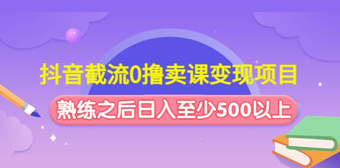 抖音截流0撸卖课变现项目-有量联盟