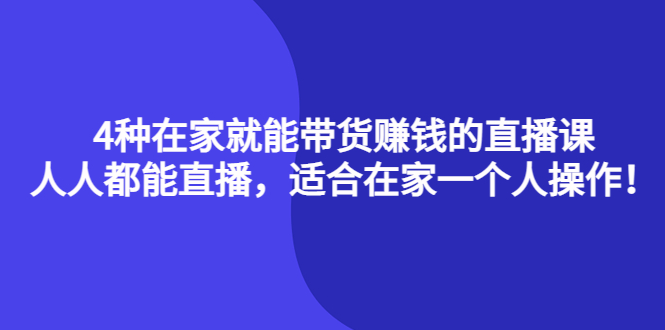 4种在家就能带货赚钱的直播课，人人都能直播，适合在家一个人操作！-有量联盟