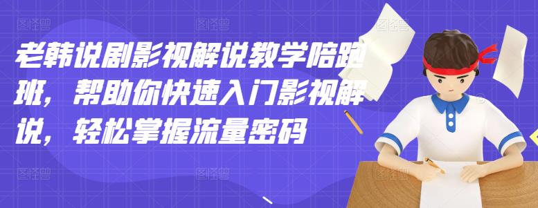 老韩说剧影视解说教学陪跑班，帮助你快速入门影视解说，轻松掌握流量密码-有量联盟