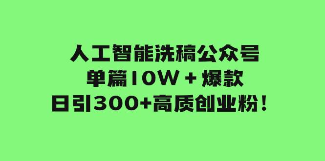 人工智能洗稿公众号单篇10W＋爆款，日引300+高质创业粉！-有量联盟