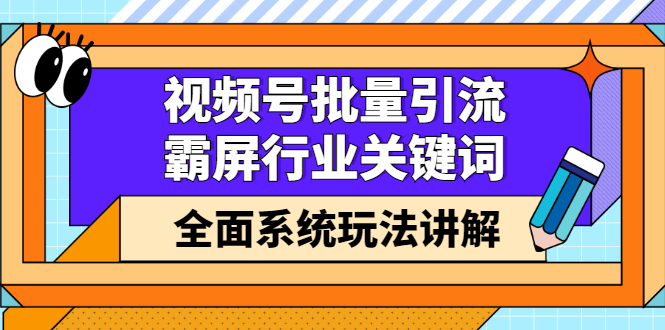 视频号批量引流，霸屏行业关键词（基础班）全面系统讲解视频号玩法【无水印】-有量联盟