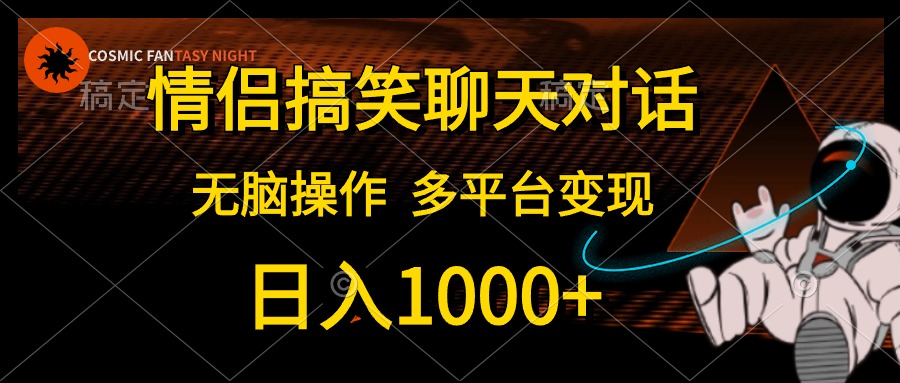 情侣搞笑聊天对话，无脑操作，多平台变现，日入1000+-有量联盟