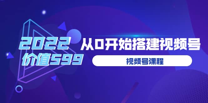 遇见喻导：九亩地视频号课程：2022从0开始搭建视频号（价值599元）-有量联盟