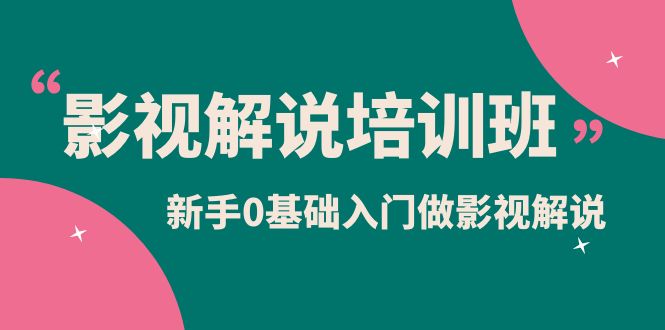 影视解说实战培训班，新手0基础入门做影视解说（10节视频课）-有量联盟