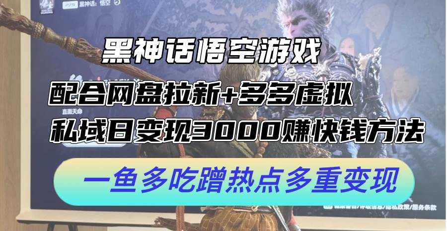 黑神话悟空游戏配合网盘拉新+多多虚拟+私域日变现3000+赚快钱方法。…-有量联盟