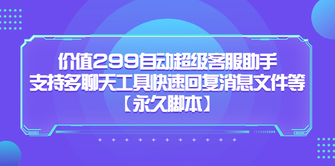 价值299自动超级客服助手，支持多聊天工具快速回复消息文件等-有量联盟