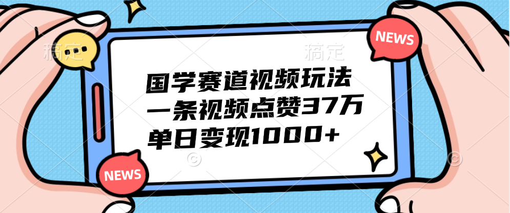 国学赛道视频玩法，单日变现1000+，一条视频点赞37万-有量联盟