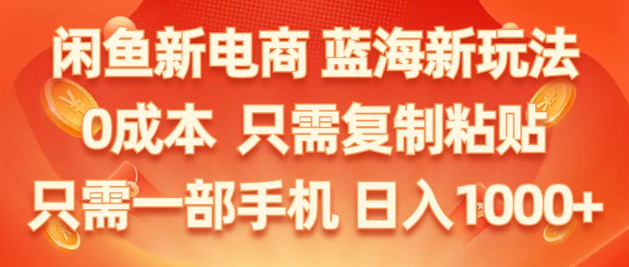 闲鱼新电商,蓝海新玩法,0成本,只需复制粘贴,小白轻松上手,只需一部手机…-有量联盟