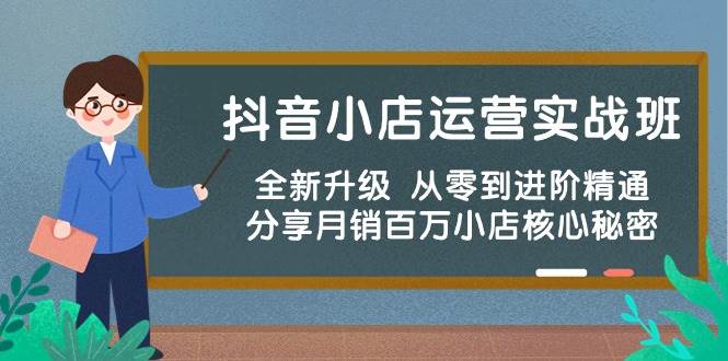 抖音小店运营实战班，全新升级 从零到进阶精通 分享月销百万小店核心秘密-有量联盟