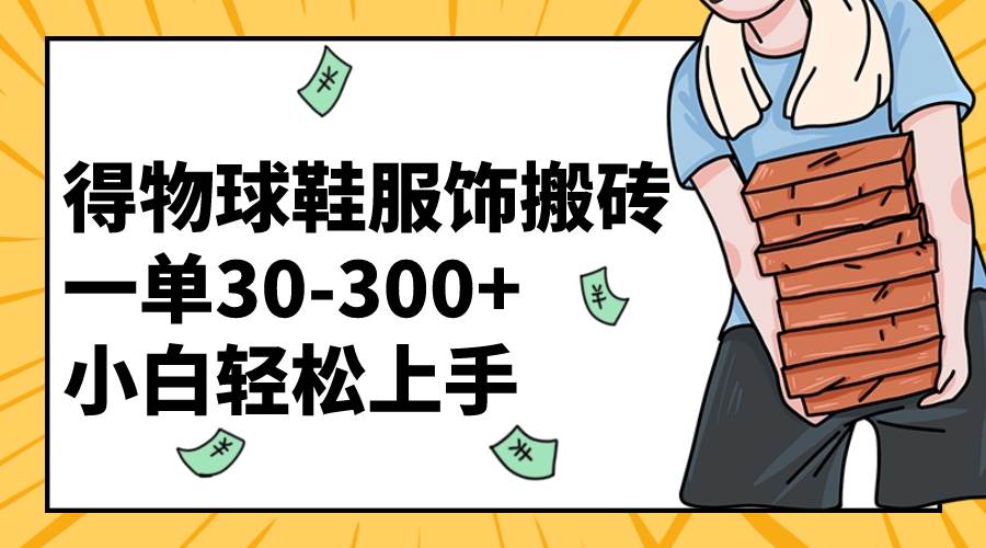 得物球鞋服饰搬砖一单30-300+ 小白轻松上手-有量联盟