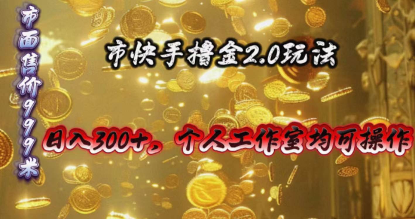 快手掘金2.0玩法，日入300+，个人工作室均可操作-有量联盟