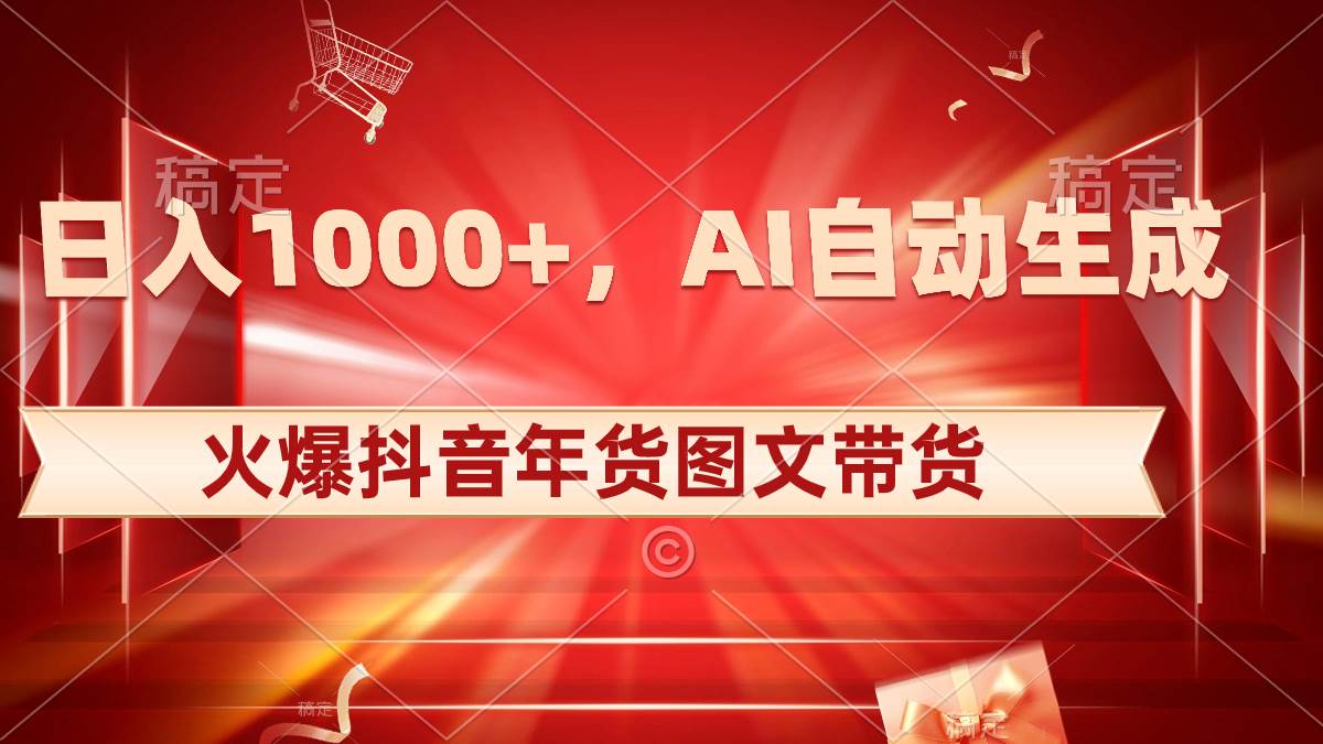 日入1000+火爆抖音年货图文带货，AI自动生成自己的年货原创图文-有量联盟