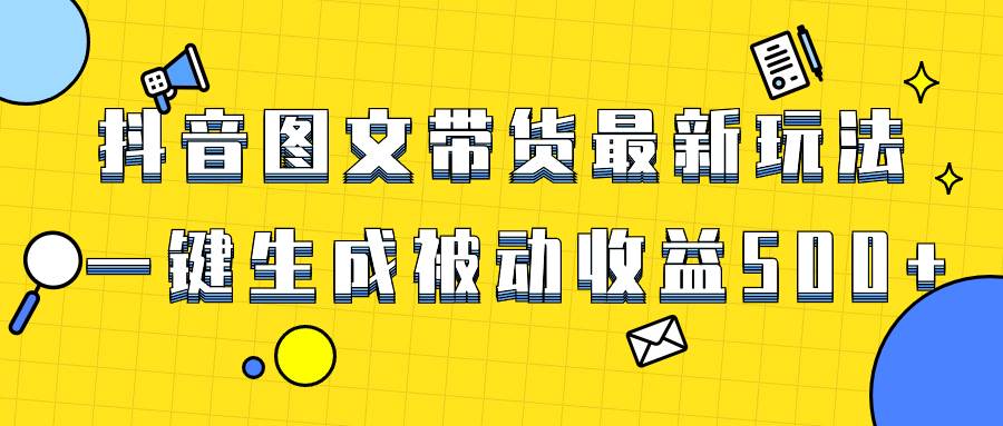 爆火抖音图文带货项目，最新玩法一键生成，单日轻松被动收益500+-有量联盟