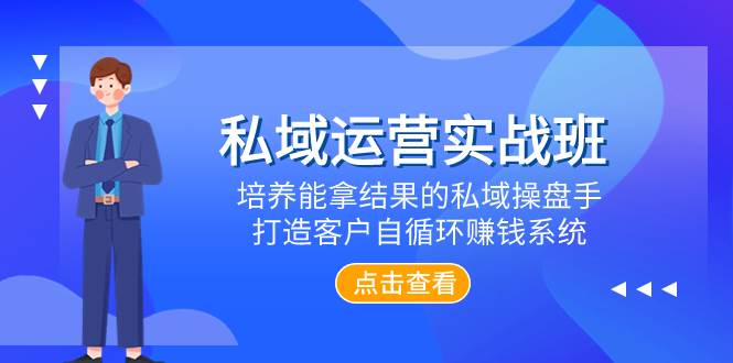 私域运营实战班，培养能拿结果的私域操盘手，打造客户自循环赚钱系统-有量联盟