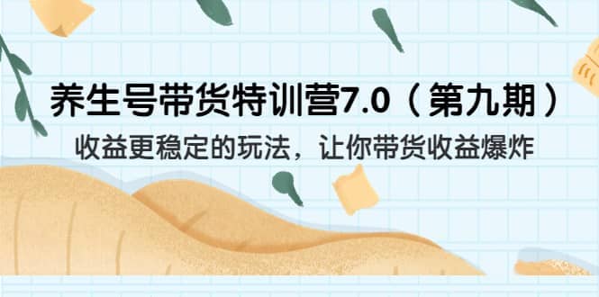 养生号带货特训营7.0（第九期）收益更稳定的玩法 让你带货收益爆炸（11节）-有量联盟