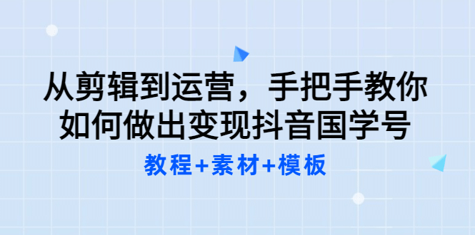 从剪辑到运营，手把手教你如何做出变现抖音国学号（教程+素材+模板-有量联盟