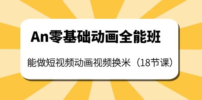 An零基础动画全能班：能做短视频动画视频换米（18节课）-有量联盟