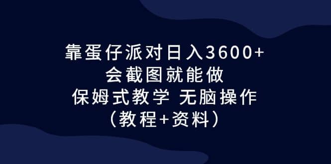 靠蛋仔派对日入3600+，会截图就能做，保姆式教学 无脑操作（教程+资料）-有量联盟