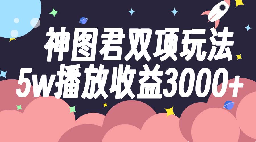 神图君双项玩法5w播放收益3000+-有量联盟